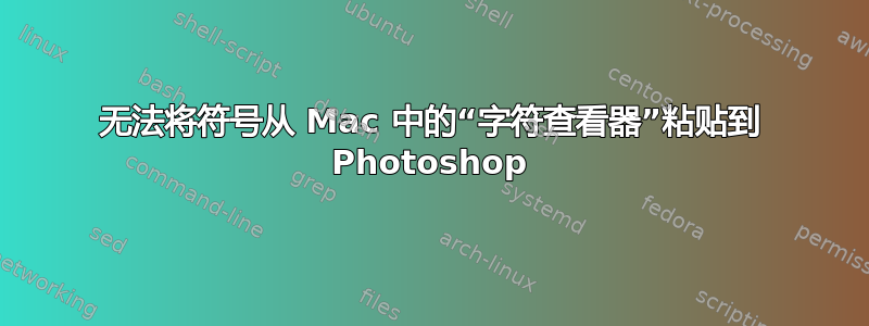 无法将符号从 Mac 中的“字符查看器”粘贴到 Photoshop