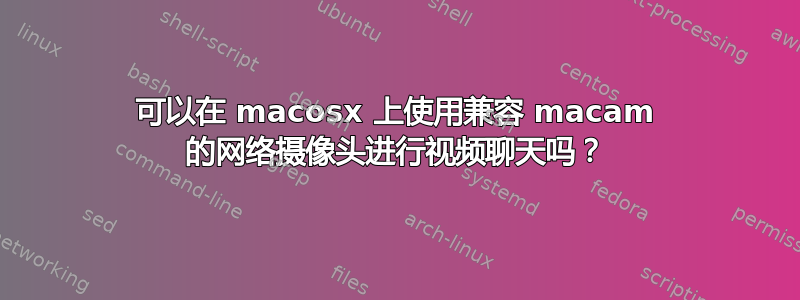 可以在 macosx 上使用兼容 macam 的网络摄像头进行视频聊天吗？