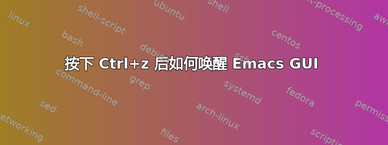 按下 Ctrl+z 后如何唤醒 Emacs GUI