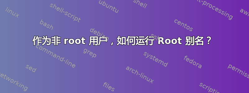 作为非 root 用户，如何运行 Root 别名？