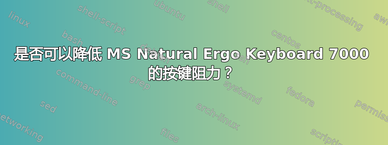 是否可以降低 MS Natural Ergo Keyboard 7000 的按键阻力？