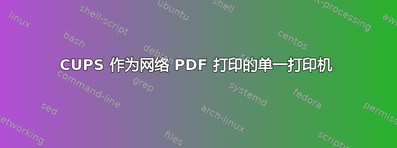 CUPS 作为网络 PDF 打印的单一打印机