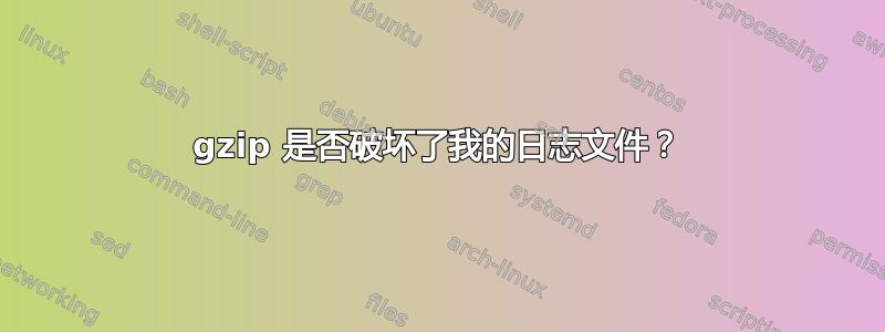 gzip 是否破坏了我的日志文件？