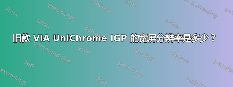 旧款 VIA UniChrome IGP 的宽屏分辨率是多少？