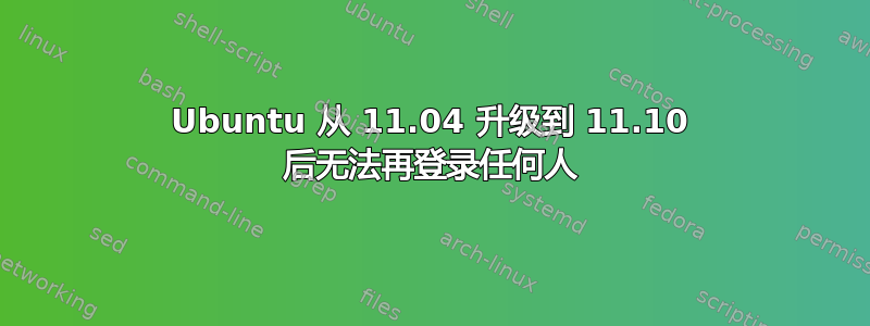 Ubuntu 从 11.04 升级到 11.10 后无法再登录任何人