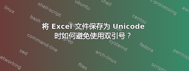 将 Excel 文件保存为 Unicode 时如何避免使用双引号？