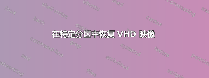 在特定分区中恢复 VHD 映像