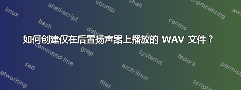 如何创建仅在后置扬声器上播放的 WAV 文件？