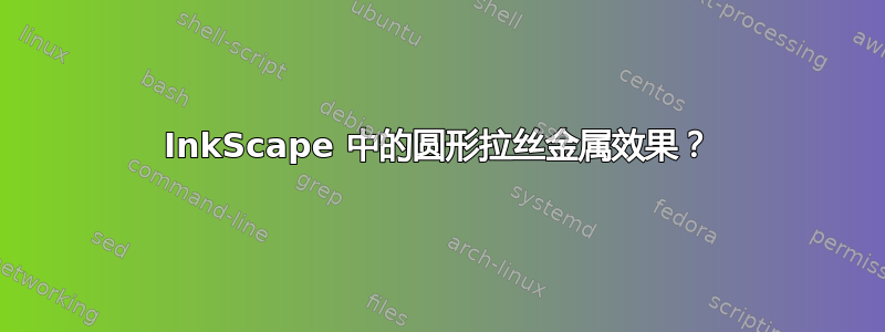 InkScape 中的圆形拉丝金属效果？