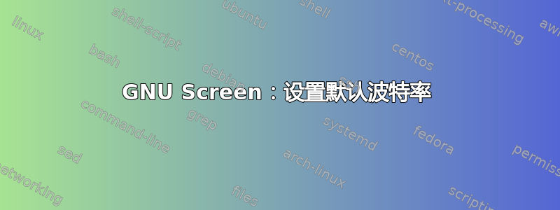 GNU Screen：设置默认波特率