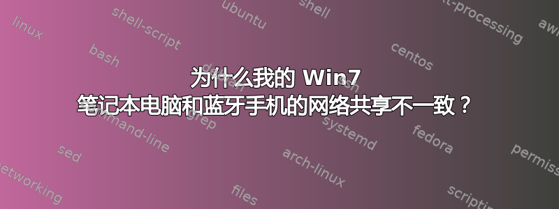 为什么我的 Win7 笔记本电脑和蓝牙手机的网络共享不一致？