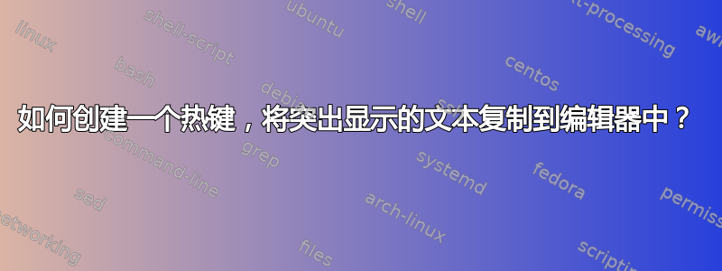 如何创建一个热键，将突出显示的文本复制到编辑器中？