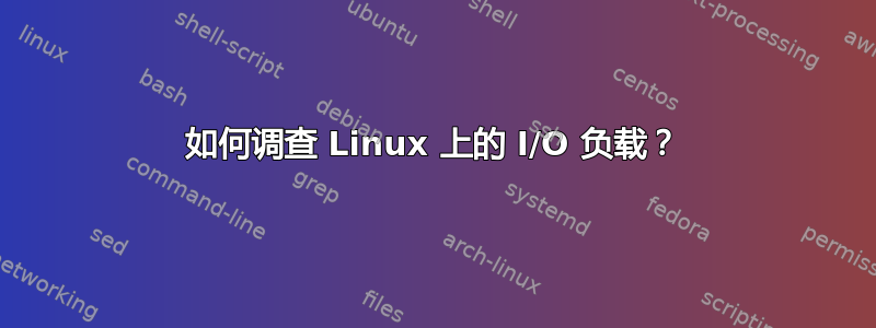 如何调查 Linux 上的 I/O 负载？