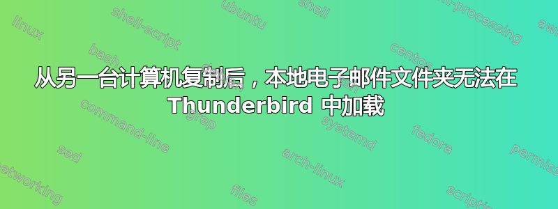 从另一台计算机复制后，本地电子邮件文件夹无法在 Thunderbird 中加载