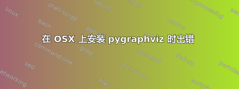 在 OSX 上安装 pygraphviz 时出错