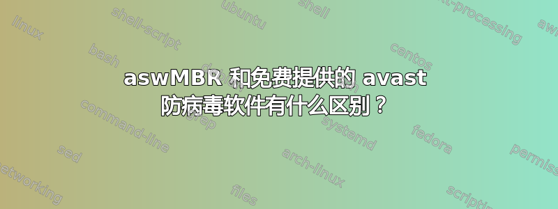 aswMBR 和免费提供的 avast 防病毒软件有什么区别？