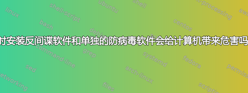 同时安装反间谍软件和单独的防病毒软件会给计算机带来危害吗？