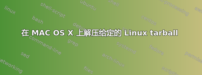 在 MAC OS X 上解压给定的 Linux tarball