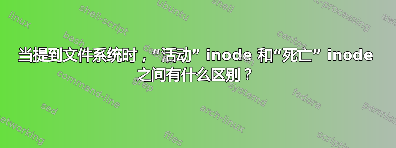 当提到文件系统时，“活动” inode 和“死亡” inode 之间有什么区别？