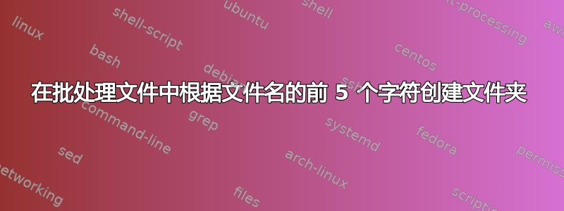 在批处理文件中根据文件名的前 5 个字符创建文件夹