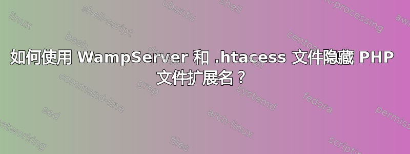 如何使用 WampServer 和 .htacess 文件隐藏 PHP 文件扩展名？