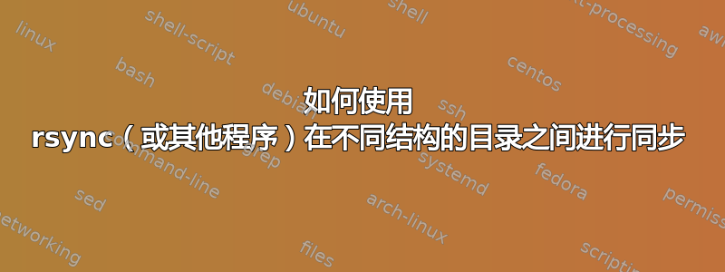 如何使用 rsync（或其他程序）在不同结构的目录之间进行同步