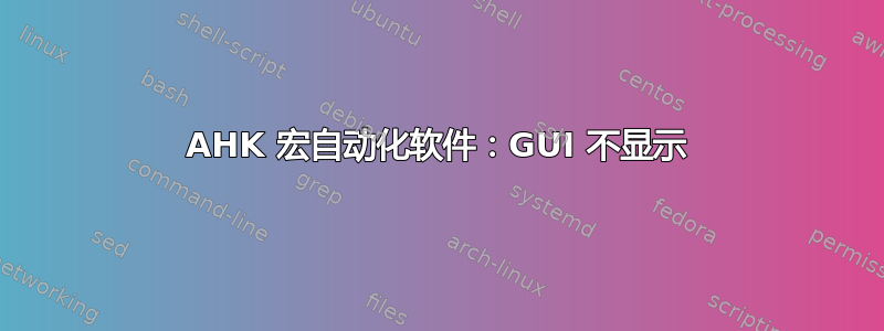 AHK 宏自动化软件：GUI 不显示