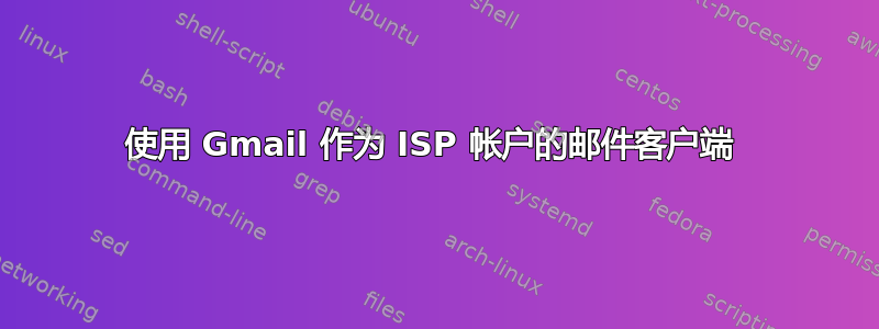 使用 Gmail 作为 ISP 帐户的邮件客户端 