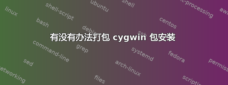 有没有办法打包 cygwin 包安装