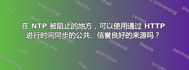 在 NTP 被阻止的地方，可以使用通过 HTTP 进行时间同步的公共、信誉良好的来源吗？