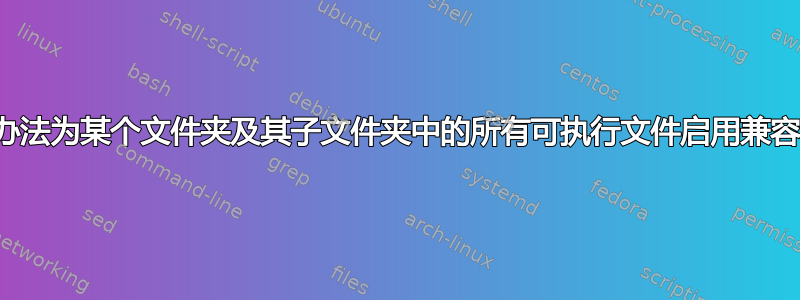 有没有办法为某个文件夹及其子文件夹中的所有可执行文件启用兼容模式？