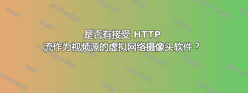 是否有接受 HTTP 流作为视频源的虚拟网络摄像头软件？