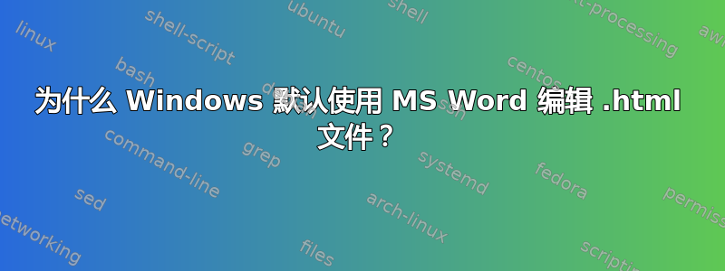 为什么 Windows 默认使用 MS Word 编辑 .html 文件？