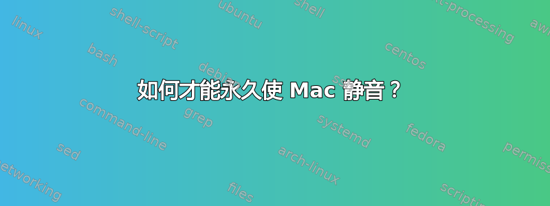 如何才能永久使 Mac 静音？