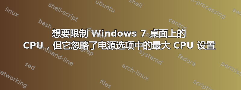 想要限制 Windows 7 桌面上的 CPU，但它忽略了电源选项中的最大 CPU 设置