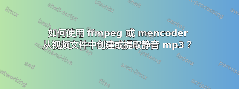 如何使用 ffmpeg 或 mencoder 从视频文件中创建或提取静音 mp3？