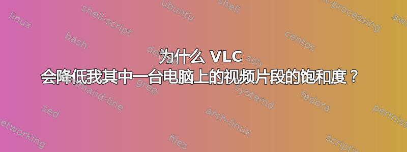 为什么 VLC 会降低我其中一台电脑上的视频片段的饱和度？