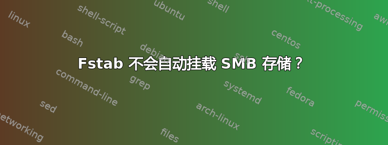 Fstab 不会自动挂载 SMB 存储？