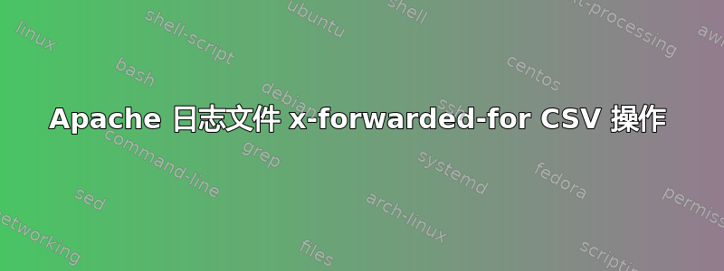 Apache 日志文件 x-forwarded-for CSV 操作