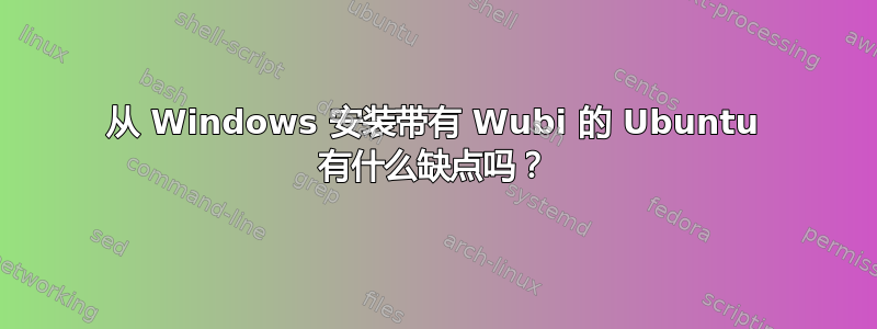 从 Windows 安装带有 Wubi 的 Ubuntu 有什么缺点吗？