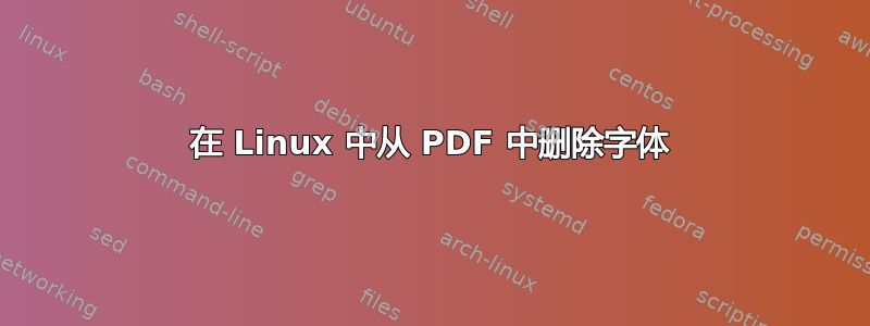 在 Linux 中从 PDF 中删除字体