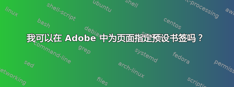 我可以在 Adob​​e 中为页面指定预设书签吗？