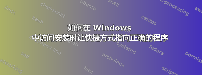 如何在 Windows 中访问安装时让快捷方式指向正确的程序