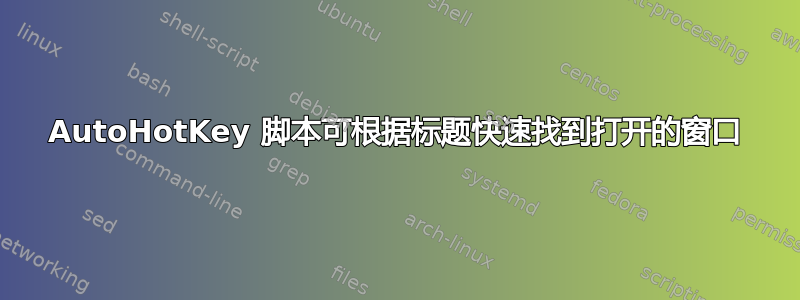 AutoHotKey 脚本可根据标题快速找到打开的窗口