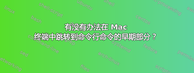 有没有办法在 Mac 终端中跳转到命令行命令的早期部分？