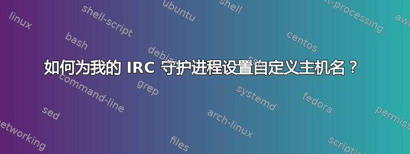 如何为我的 IRC 守护进程设置自定义主机名？