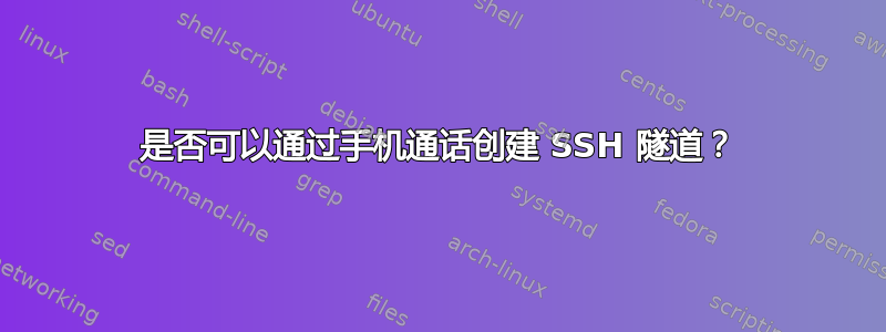 是否可以通过手机通话创建 SSH 隧道？