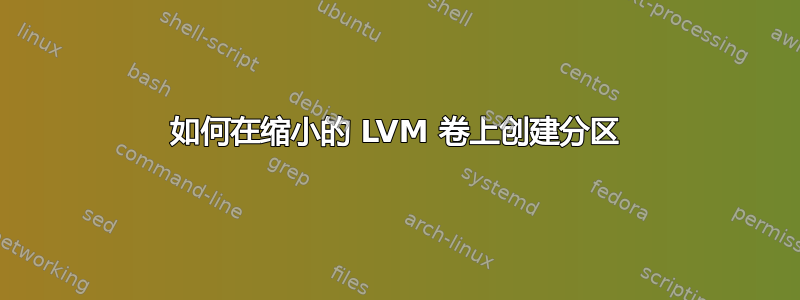 如何在缩小的 LVM 卷上创建分区