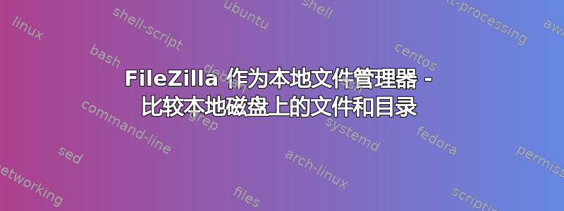 FileZilla 作为本地文件管理器 - 比较本地磁盘上的文件和目录