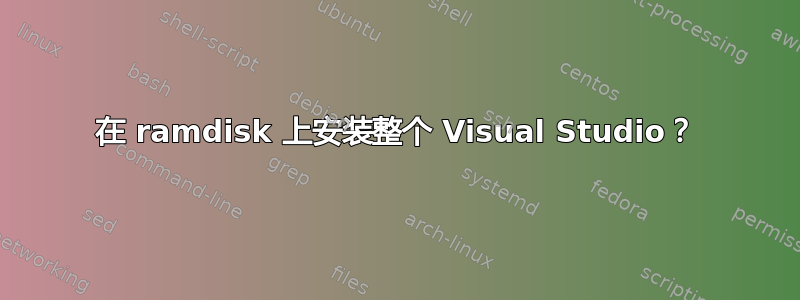 在 ramdisk 上安装整个 Visual Studio？